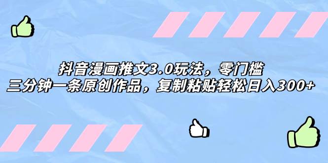 （8085期）抖音漫画推文3.0玩法，零门槛，三分钟一条原创作品，复制粘贴轻松日入300+网创库-网创项目资源站-副业项目-创业项目-搞钱项目网创库