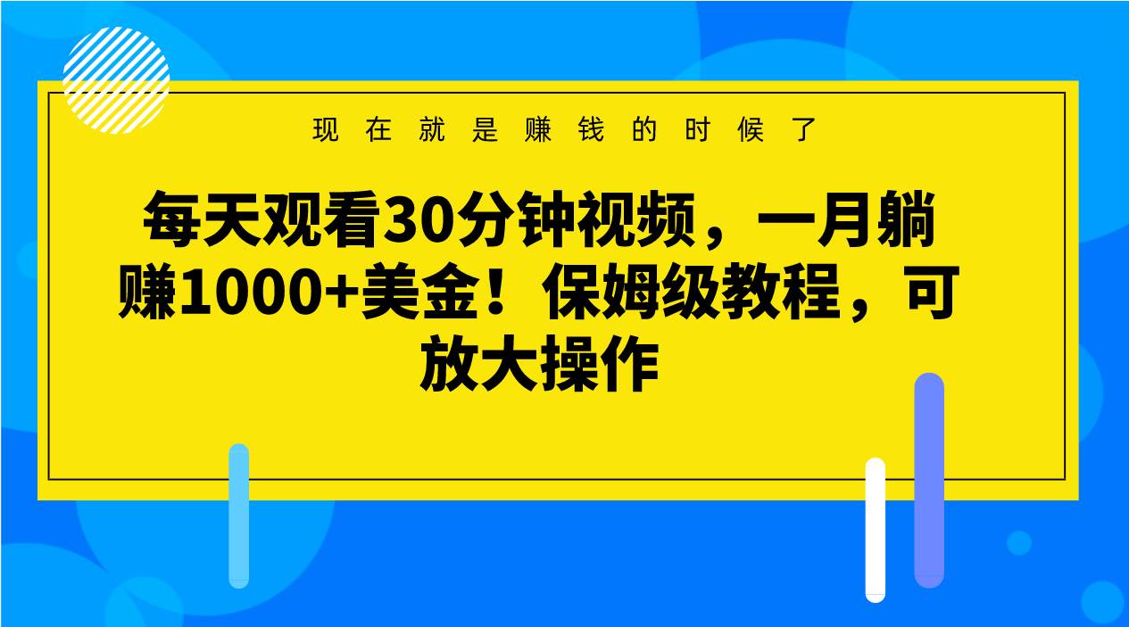 每天观看30分钟视频，一月躺赚1000+美金！保姆级教程，可放大操作网创库-网创项目资源站-副业项目-创业项目-搞钱项目网创库