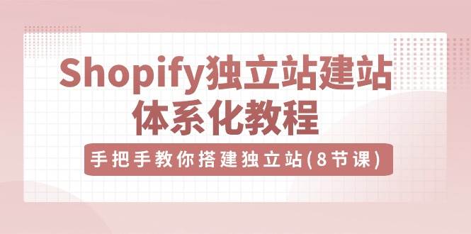 (10584期)Shopify独立站-建站体系化教程,手把手教你搭建独立站(8节视频课)网创库-网创项目资源站-副业项目-创业项目-搞钱项目网创库