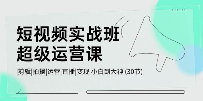 （10836期）短视频实战班-超级运营课，|剪辑|拍摄|运营|直播|变现 小白到大神 (30节)网创库-网创项目资源站-副业项目-创业项目-搞钱项目网创库