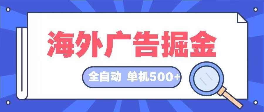 (12996期)海外广告掘金 日入500+ 全自动挂机项目 长久稳定网创库-网创项目资源站-副业项目-创业项目-搞钱项目网创库