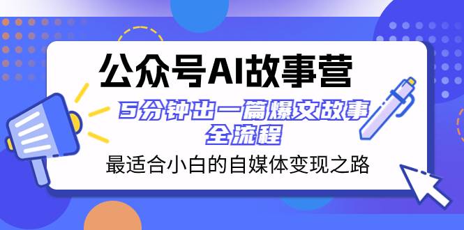 （8173期）公众号AI 故事营 最适合小白的自媒体变现之路  5分钟出一篇爆文故事 全流程网创库-网创项目资源站-副业项目-创业项目-搞钱项目网创库