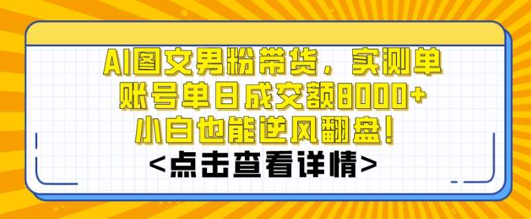 AI图文男粉带货，实测单账号单天成交额8000+，最关键是操作简单，小白看了也能上手【揭秘】网创库-网创项目资源站-副业项目-创业项目-搞钱项目网创库