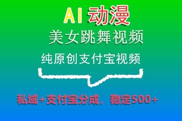 AI动漫美女跳舞视频，纯原创支付宝视频，私域+支付宝分成，稳定500+网创库-网创项目资源站-副业项目-创业项目-搞钱项目网创库