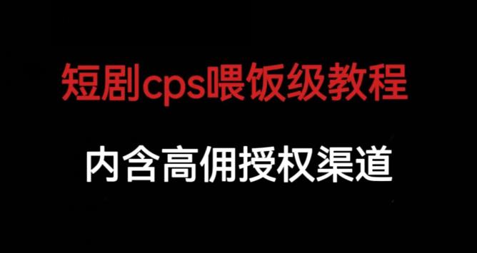 短剧cps喂饭级教学，内涵高佣授权渠道网创库-网创项目资源站-副业项目-创业项目-搞钱项目网创库