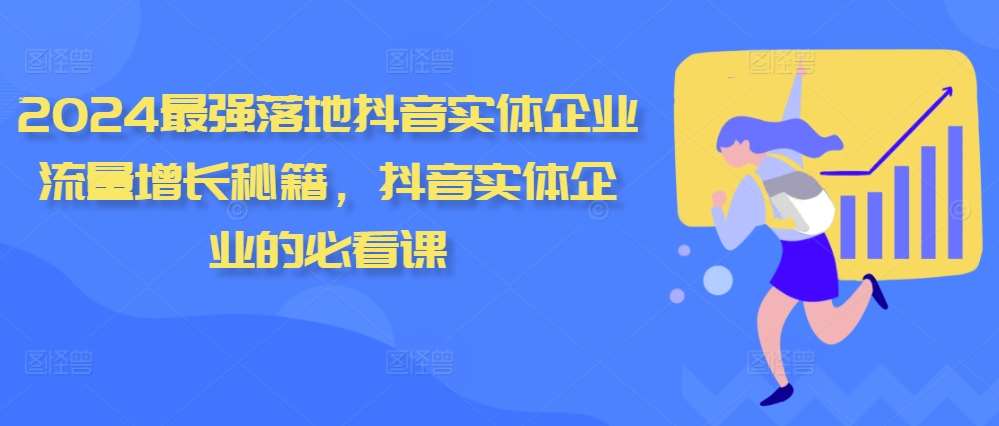 2024最强落地抖音实体企业流量增长秘籍,抖音实体企业的必看课网创库-网创项目资源站-副业项目-创业项目-搞钱项目网创库