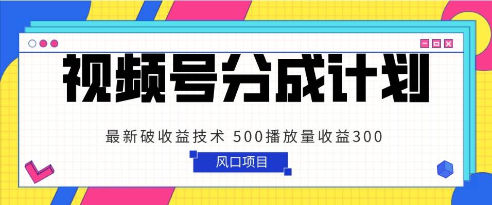 视频号分成计划 最新破收益技术 500播放量收益300 简单粗暴网创库-网创项目资源站-副业项目-创业项目-搞钱项目网创库