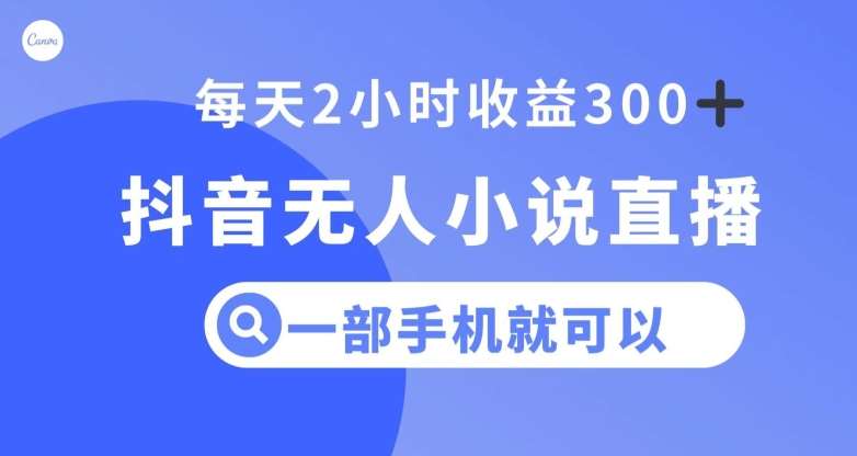 抖音无人小说直播，一部手机操作，日入300+【揭秘】网创库-网创项目资源站-副业项目-创业项目-搞钱项目网创库