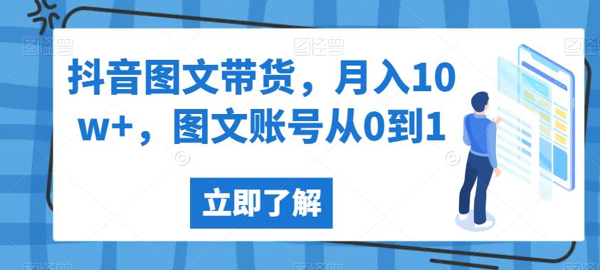 抖音图文带货，月入10w+，图文账号从0到1【揭秘】网创库-网创项目资源站-副业项目-创业项目-搞钱项目网创库