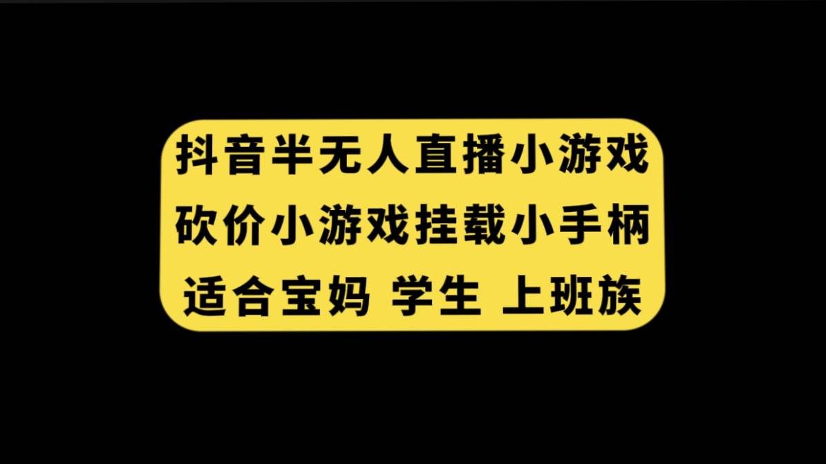 （7586期）抖音半无人直播砍价小游戏，挂载游戏小手柄， 适合宝妈 学生 上班族网创库-网创项目资源站-副业项目-创业项目-搞钱项目网创库