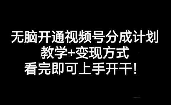 无脑开通视频号分成计划，教学+变现方式，看完即可上手开干!网创库-网创项目资源站-副业项目-创业项目-搞钱项目网创库