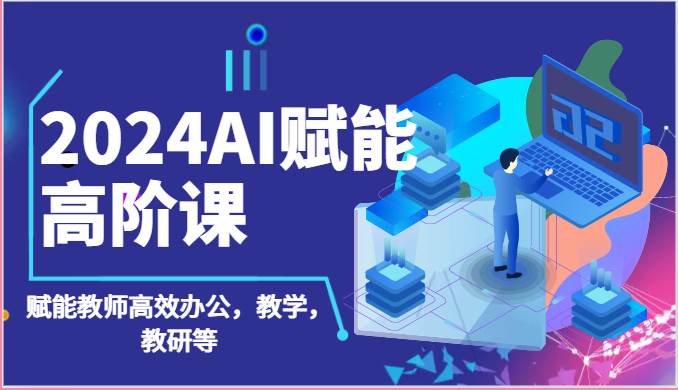 2024AI赋能高阶课：AI赋能教师高效办公，教学，教研等（87节）网创库-网创项目资源站-副业项目-创业项目-搞钱项目网创库