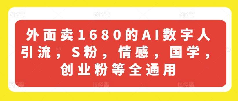 外面卖1680的AI数字人引流，S粉，情感，国学，创业粉等全通用网创库-网创项目资源站-副业项目-创业项目-搞钱项目网创库
