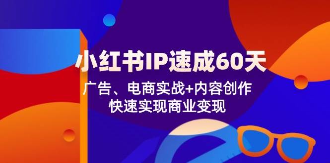 小红书IP速成60天：广告、电商实战+内容创作，快速实现商业变现网创库-网创项目资源站-副业项目-创业项目-搞钱项目网创库