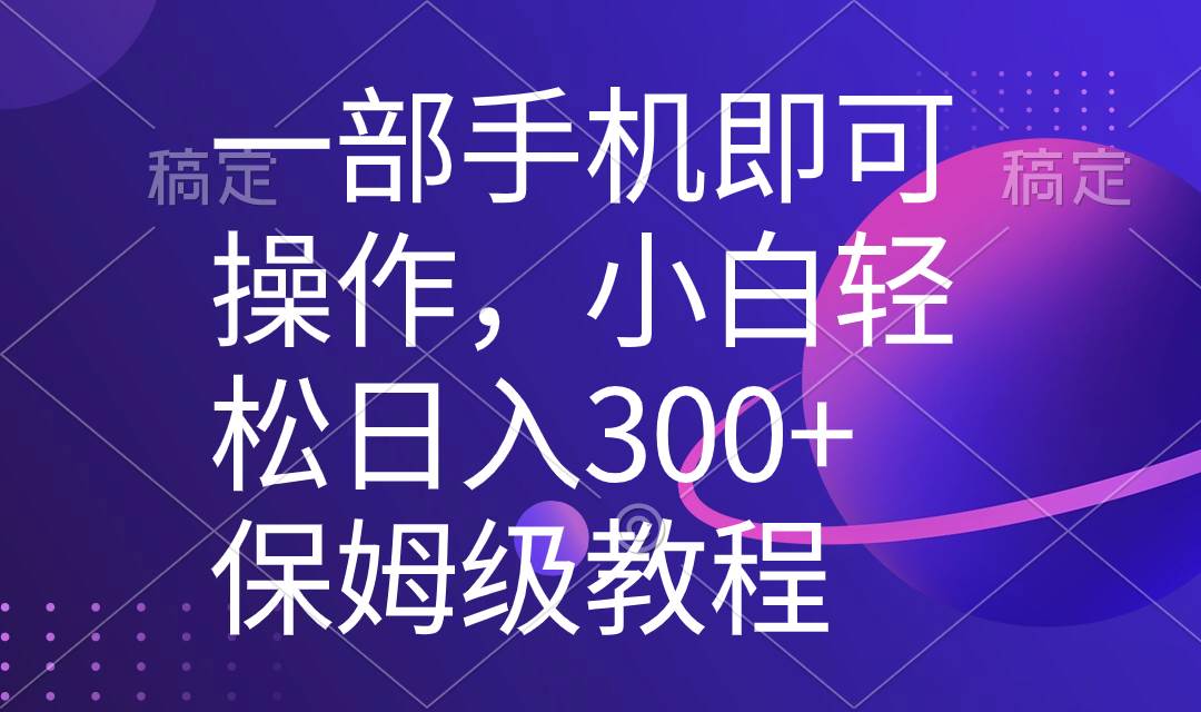 （8578期）一部手机即可操作，小白轻松上手日入300+保姆级教程，五分钟一个原创视频网创库-网创项目资源站-副业项目-创业项目-搞钱项目网创库