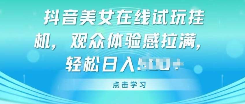 抖音美女在线试玩挂JI，观众体验感拉满，实现轻松变现【揭秘】网创库-网创项目资源站-副业项目-创业项目-搞钱项目网创库