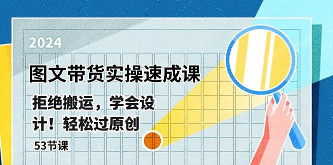 (10569期)最新图文带货实操速成课,拒绝搬运,学会设计!轻松过原创 (53节课)网创库-网创项目资源站-副业项目-创业项目-搞钱项目网创库