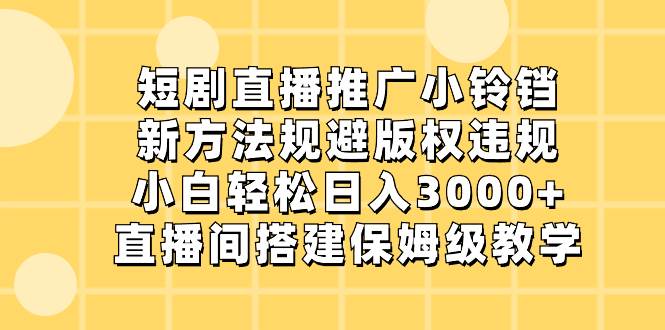 （8662期）短剧直播推广小铃铛，新方法规避版权违规，小白轻松日入3000+，直播间搭…网创库-网创项目资源站-副业项目-创业项目-搞钱项目网创库