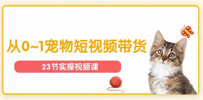 （11086期）宠物行业从0~1宠物短视频带货实操课（23节课）网创库-网创项目资源站-副业项目-创业项目-搞钱项目网创库
