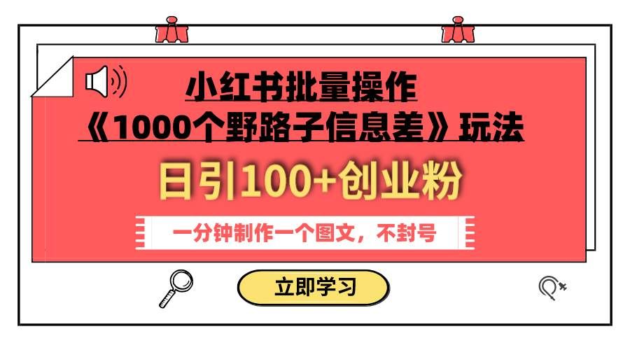 （7676期）小红书批量操作《1000个野路子信息差》玩法 日引100+创业粉 一分钟一个图文网创库-网创项目资源站-副业项目-创业项目-搞钱项目网创库