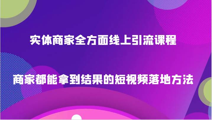 实体商家全方面线上引流课程,商家都能拿到结果的短视频落地方法网创库-网创项目资源站-副业项目-创业项目-搞钱项目网创库