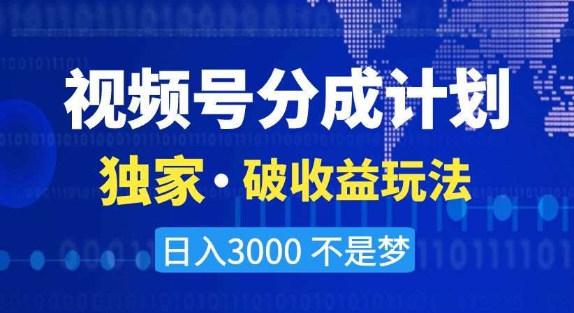 视频号分成计划，独家·破收益玩法，日入3000不是梦【揭秘】网创库-网创项目资源站-副业项目-创业项目-搞钱项目网创库