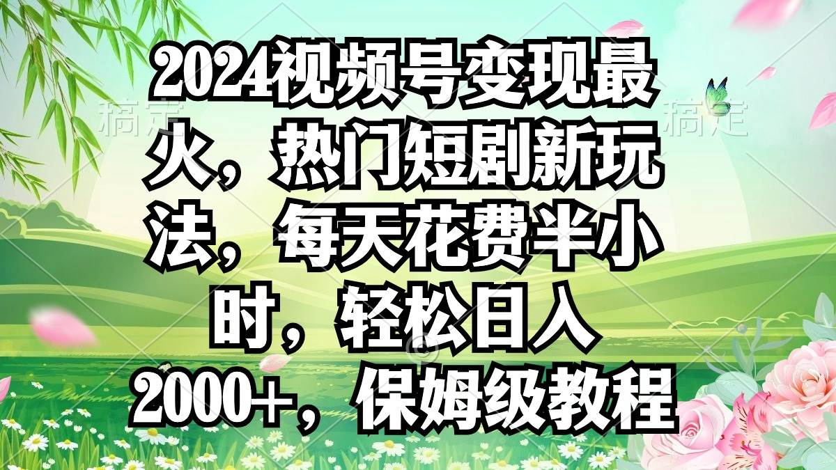 （9161期）2024视频号变现最火，热门短剧新玩法，每天花费半小时，轻松日入2000+，…网创库-网创项目资源站-副业项目-创业项目-搞钱项目网创库