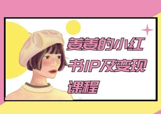 姜姜的小红书IP及变现课程,姜姜小红书2024网创库-网创项目资源站-副业项目-创业项目-搞钱项目网创库