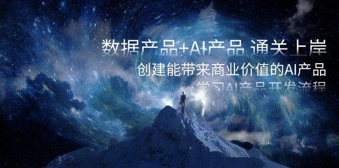 (8431期)数据产品+AI产品 通关上岸,创建能带来商业价值的AI产品,学习AI产品开发网创库-网创项目资源站-副业项目-创业项目-搞钱项目网创库