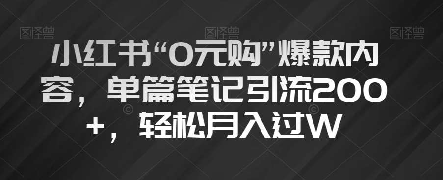 小红书“0元购”爆款内容,单篇笔记引流200+,轻松月入过W【揭秘】网创库-网创项目资源站-副业项目-创业项目-搞钱项目网创库
