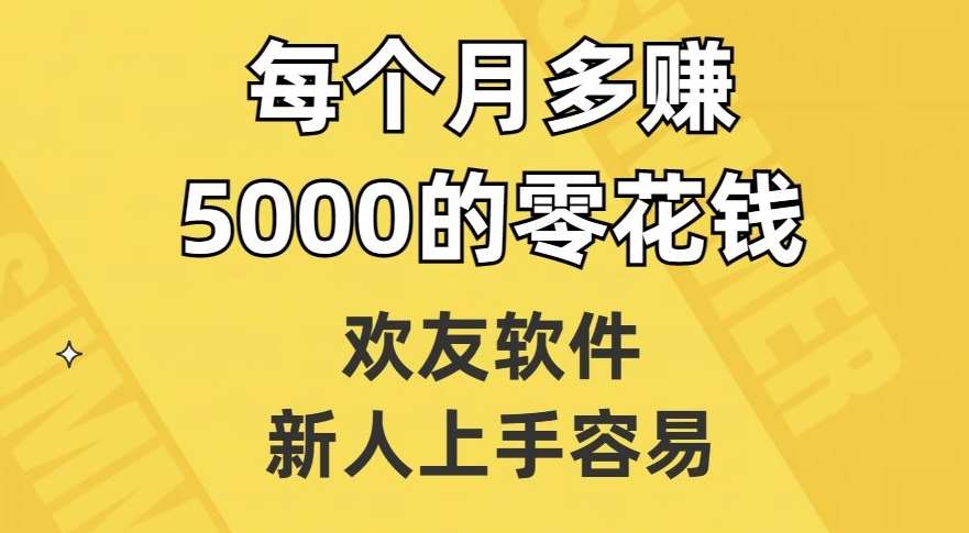 欢友软件，新人上手容易，每个月多赚5000的零花钱【揭秘】网创库-网创项目资源站-副业项目-创业项目-搞钱项目网创库