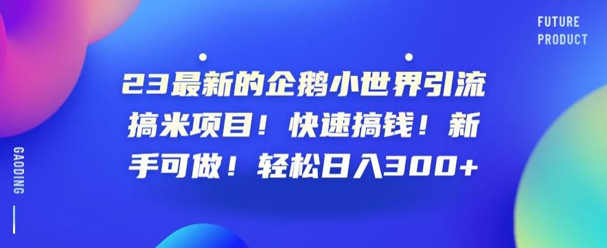 23最新的企鹅小世界引流搞米项目！快速搞钱！新手可做！轻松日入300+【揭秘】网创库-网创项目资源站-副业项目-创业项目-搞钱项目网创库