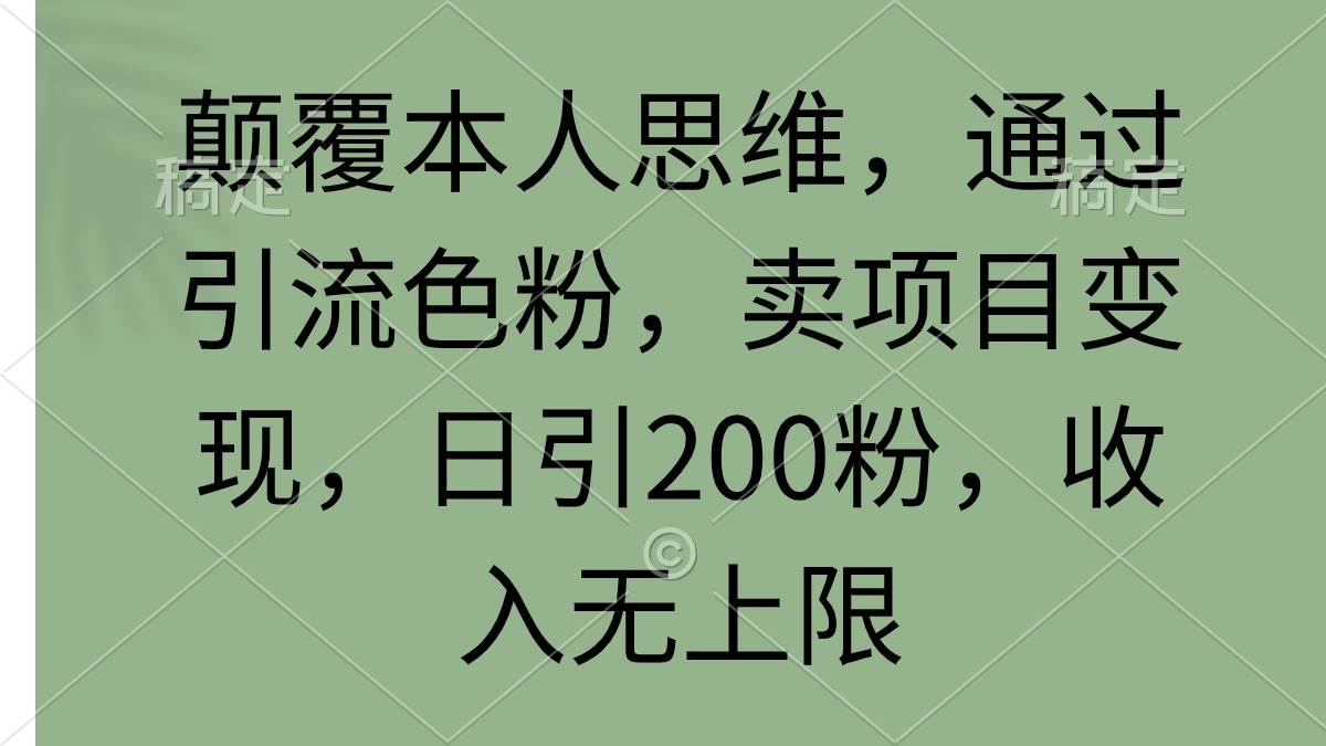 （9523期）颠覆本人思维，通过引流色粉，卖项目变现，日引200粉，收入无上限网创库-网创项目资源站-副业项目-创业项目-搞钱项目网创库