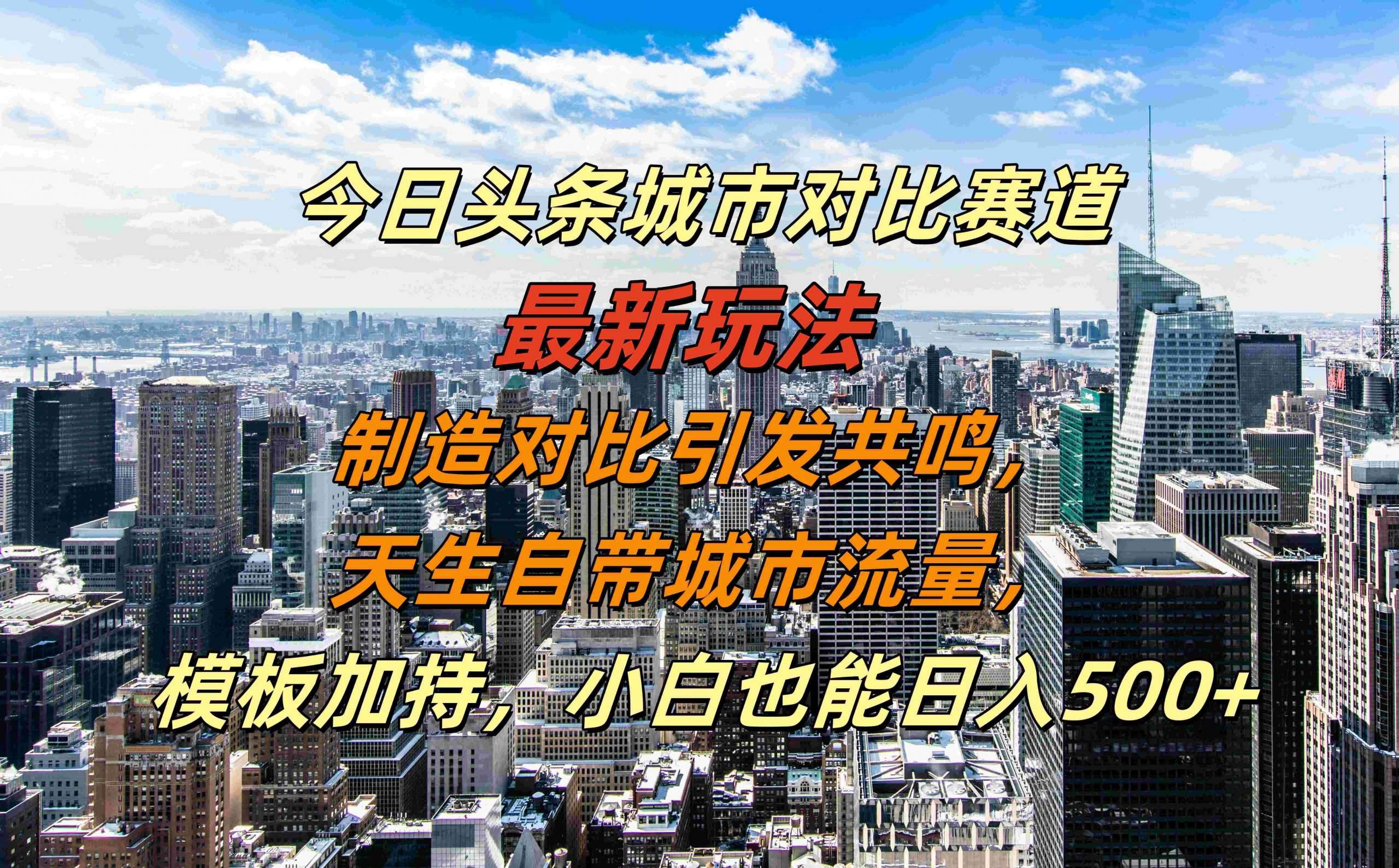 今日头条城市对比赛道最新玩法，制造对比引发共鸣，天生自带城市流量，小白也能日入500+【揭秘】网创库-网创项目资源站-副业项目-创业项目-搞钱项目网创库