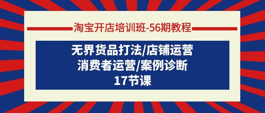 （9605期）淘宝开店培训班-56期教程：无界货品打法/店铺运营/消费者运营/案例诊断网创库-网创项目资源站-副业项目-创业项目-搞钱项目网创库