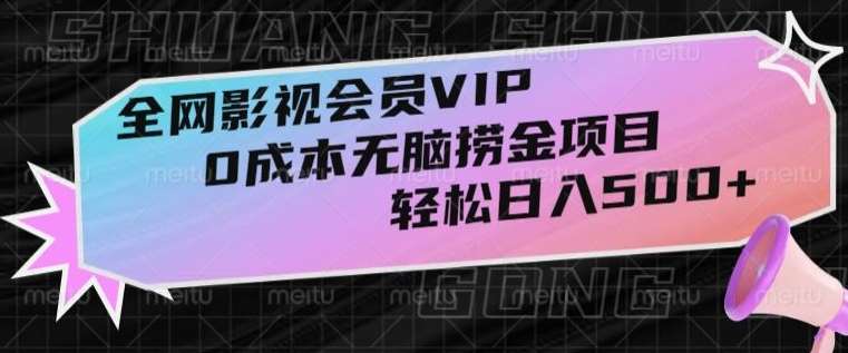 全网影视会员VIP，很老却常青的0成本无脑捞金项目，轻松日入500+【揭秘】网创库-网创项目资源站-副业项目-创业项目-搞钱项目网创库