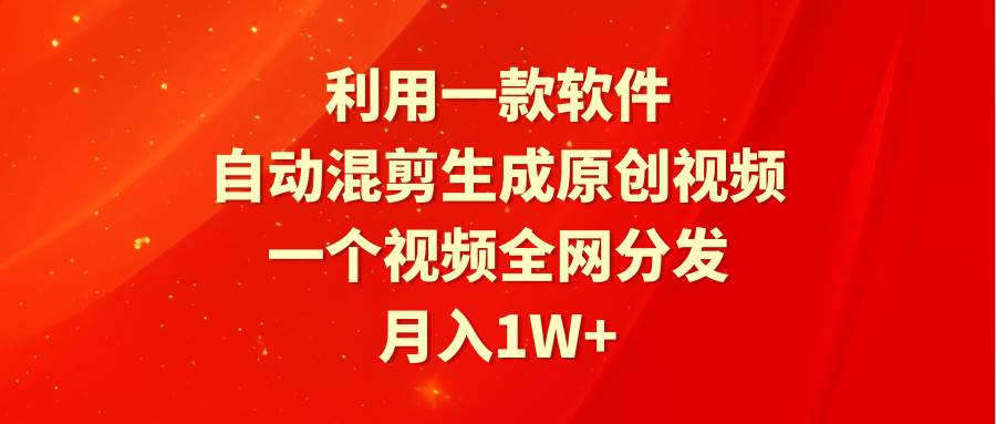 （9472期）利用一款软件，自动混剪生成原创视频，一个视频全网分发，月入1W+附软件网创库-网创项目资源站-副业项目-创业项目-搞钱项目网创库