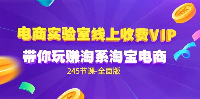 (9859期)电商-实验室 线上收费VIP,带你玩赚淘系淘宝电商(245节课-全面版)网创库-网创项目资源站-副业项目-创业项目-搞钱项目网创库