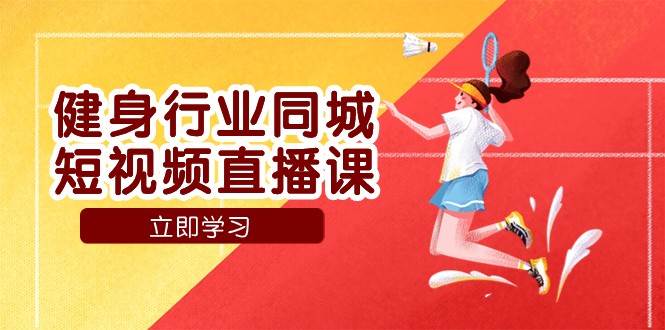 健身行业同城短视频直播课，通过抖音低成本获客提升业绩，门店标准化流程承接流量网创库-网创项目资源站-副业项目-创业项目-搞钱项目网创库