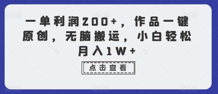 一单利润200+，作品一键原创，无脑搬运，小白轻松月入1W+【揭秘】网创库-网创项目资源站-副业项目-创业项目-搞钱项目网创库