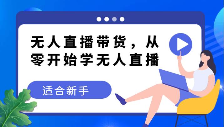 无人直播带货变现教程，从零开始学无人直播，适合新手网创库-网创项目资源站-副业项目-创业项目-搞钱项目网创库