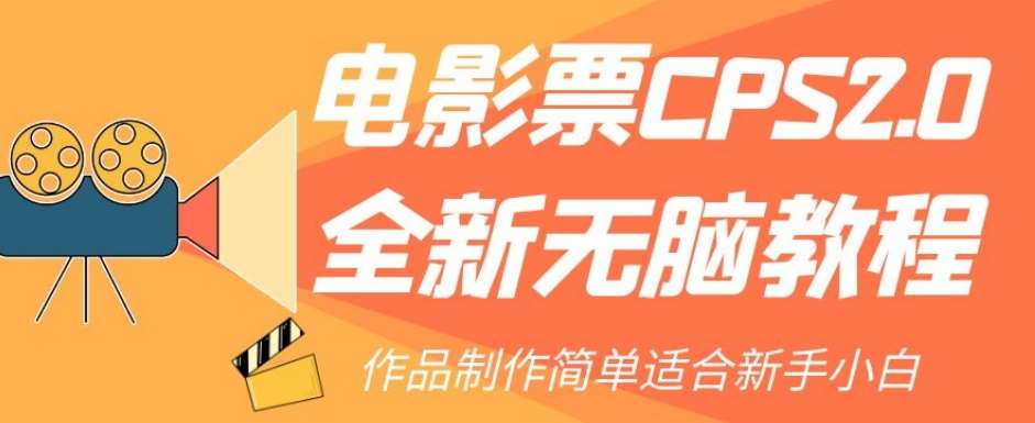 电影票CPS2.0全新无脑教程，作品制作简单适合新手小白网创库-网创项目资源站-副业项目-创业项目-搞钱项目网创库