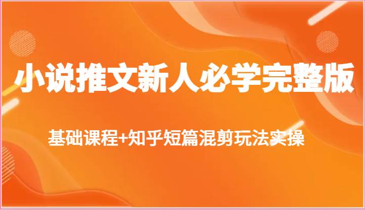 小说推文新人必学完整版，基础课程+知乎短篇混剪玩法实操网创库-网创项目资源站-副业项目-创业项目-搞钱项目网创库