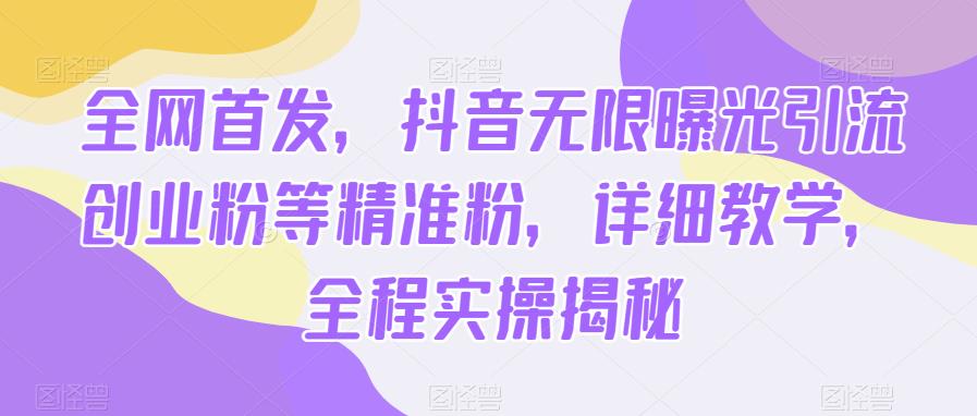 全网首发,抖音无限曝光引流创业粉等精准粉,详细教学,全程实操揭秘网创库-网创项目资源站-副业项目-创业项目-搞钱项目网创库