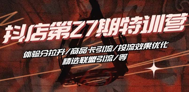 抖音小店·第27期特训营 体验分拉升/商品卡引流/投流效果优化/精选联盟引流/等网创库-网创项目资源站-副业项目-创业项目-搞钱项目网创库