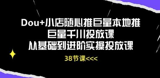 Dou+小店随心推巨量本地推巨量千川投放课从基础到进阶实操投放课网创库-网创项目资源站-副业项目-创业项目-搞钱项目网创库