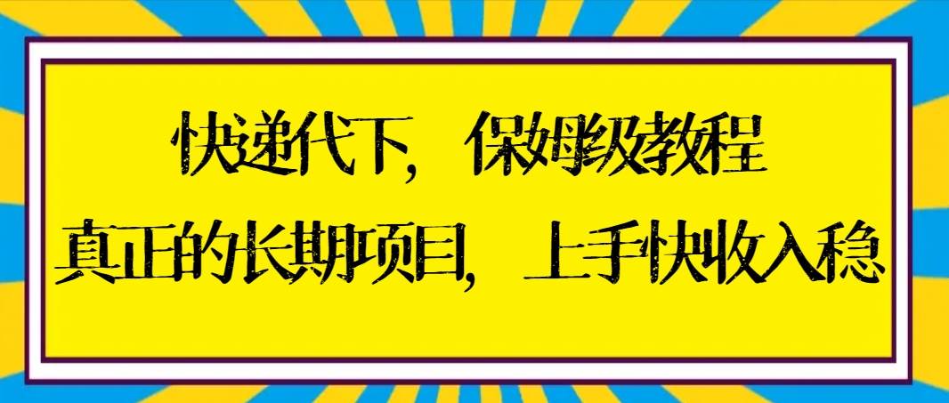 （8918期）快递代下保姆级教程，真正的长期项目，上手快收入稳【实操+渠道】网创库-网创项目资源站-副业项目-创业项目-搞钱项目网创库