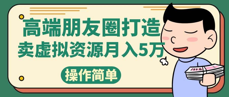 高端朋友圈打造，卖精致素材小众网图虚拟资源月入5万网创库-网创项目资源站-副业项目-创业项目-搞钱项目网创库