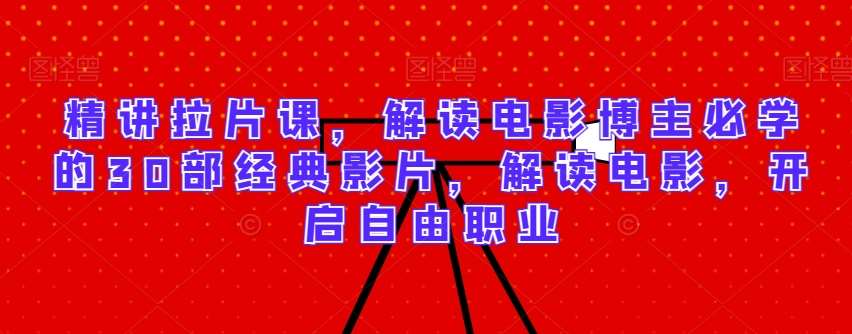 精讲拉片课，解读电影博主必学的30部经典影片，解读电影，开启自由职业网创库-网创项目资源站-副业项目-创业项目-搞钱项目网创库