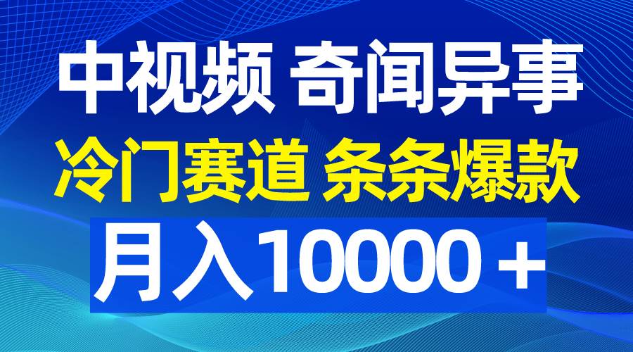 （9627期）中视频奇闻异事，冷门赛道条条爆款，月入10000＋网创库-网创项目资源站-副业项目-创业项目-搞钱项目网创库